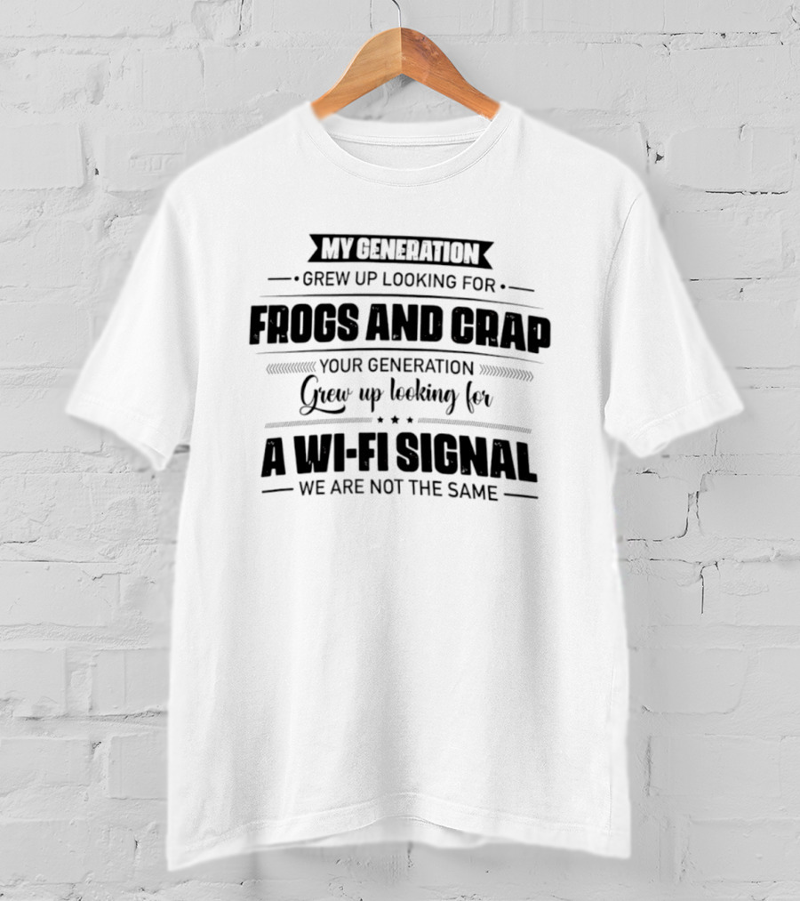 My Generation Grew Up Looking For Frogs And Crap Your Generation Grew Up Looking For A Wi Fi Signal We Are Not The Same T-Shirt