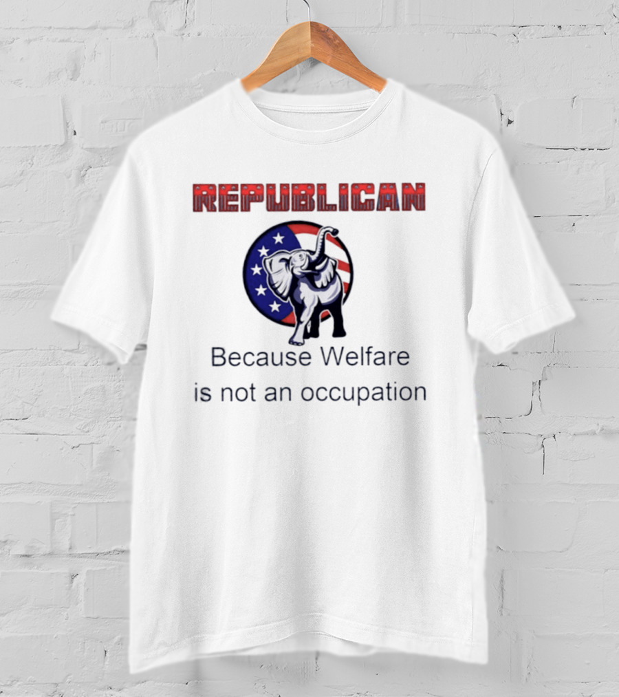 Republican Elephant Because Welfare Is Not An Occupation Conservative T-Shirt