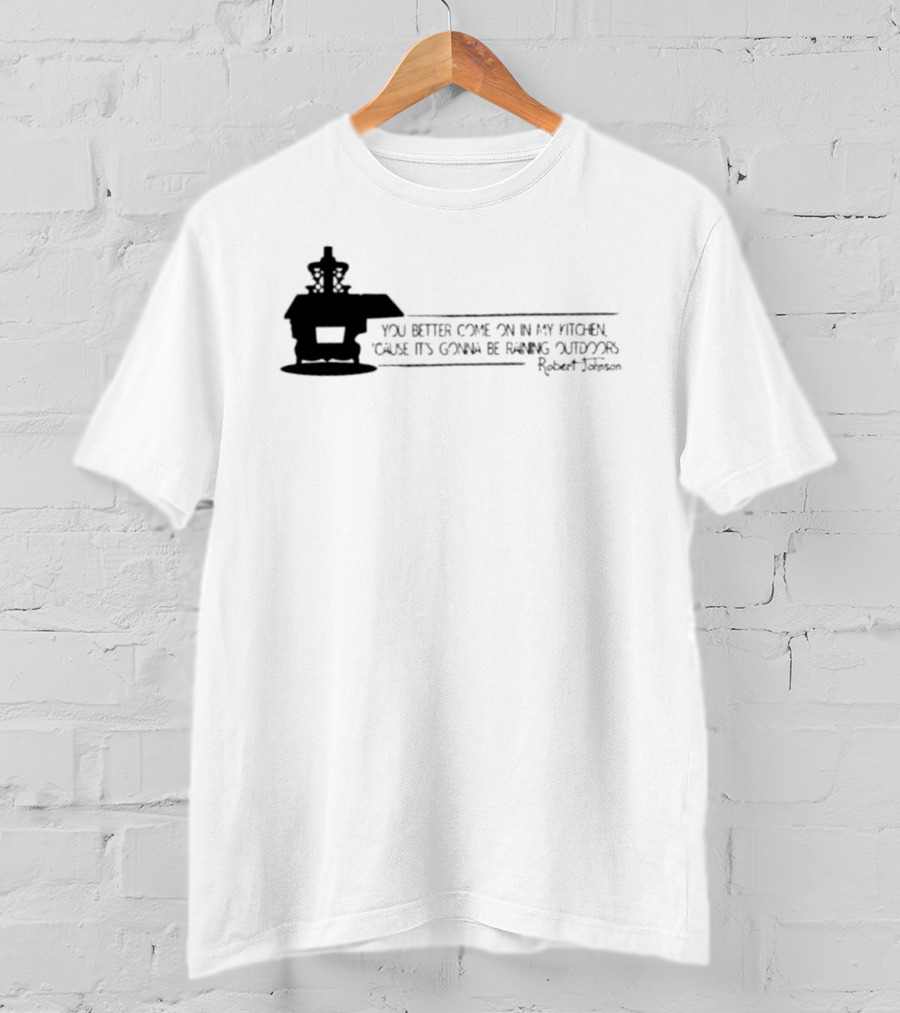 Robert Johnson You Better Come On In My Kitchen Cause It's Gonna Be Raining Outdoors T-Shirt