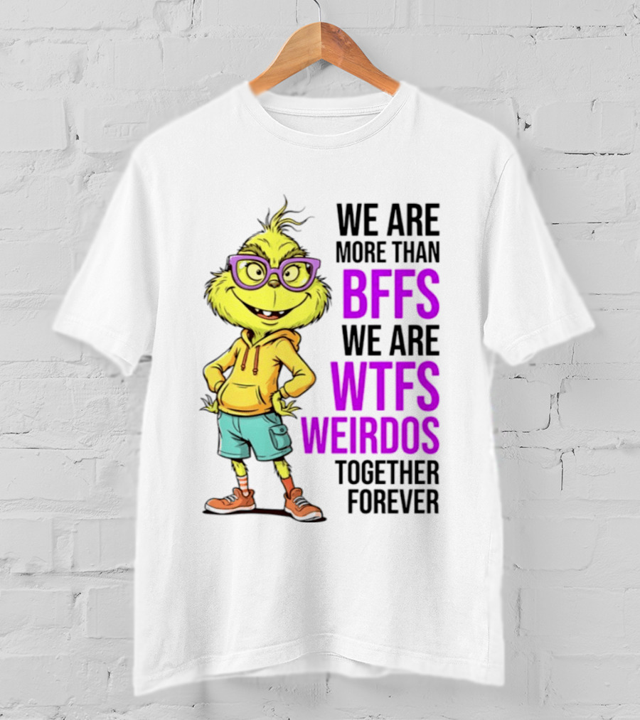 We Are More Than BFFs We Are WTFs Weirdos Together Forever Grinch T-Shirt