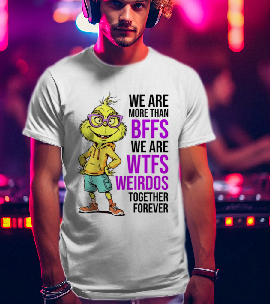 We Are More Than BFFs We Are WTFs Weirdos Together Forever Grinch T-Shirt