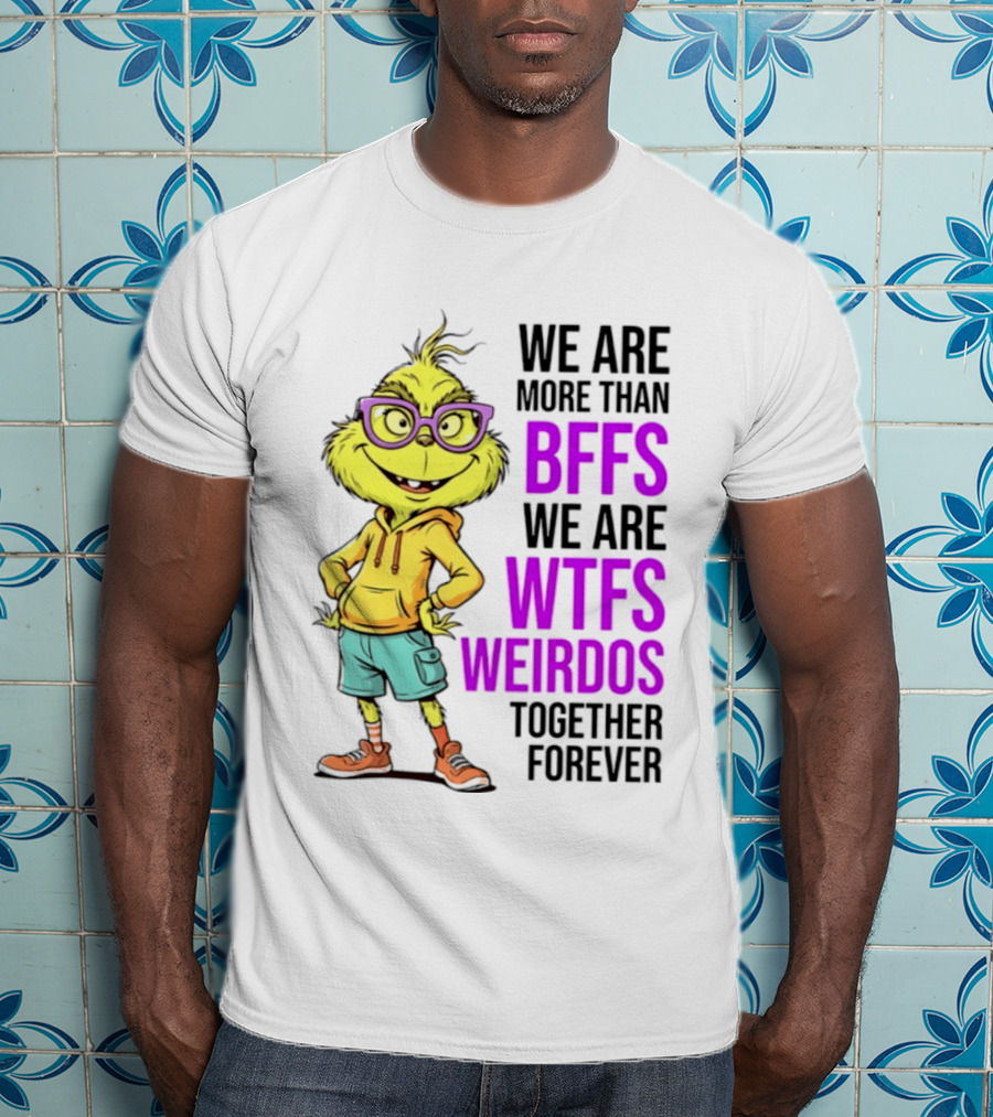 We Are More Than BFFs We Are WTFs Weirdos Together Forever Grinch T-Shirt