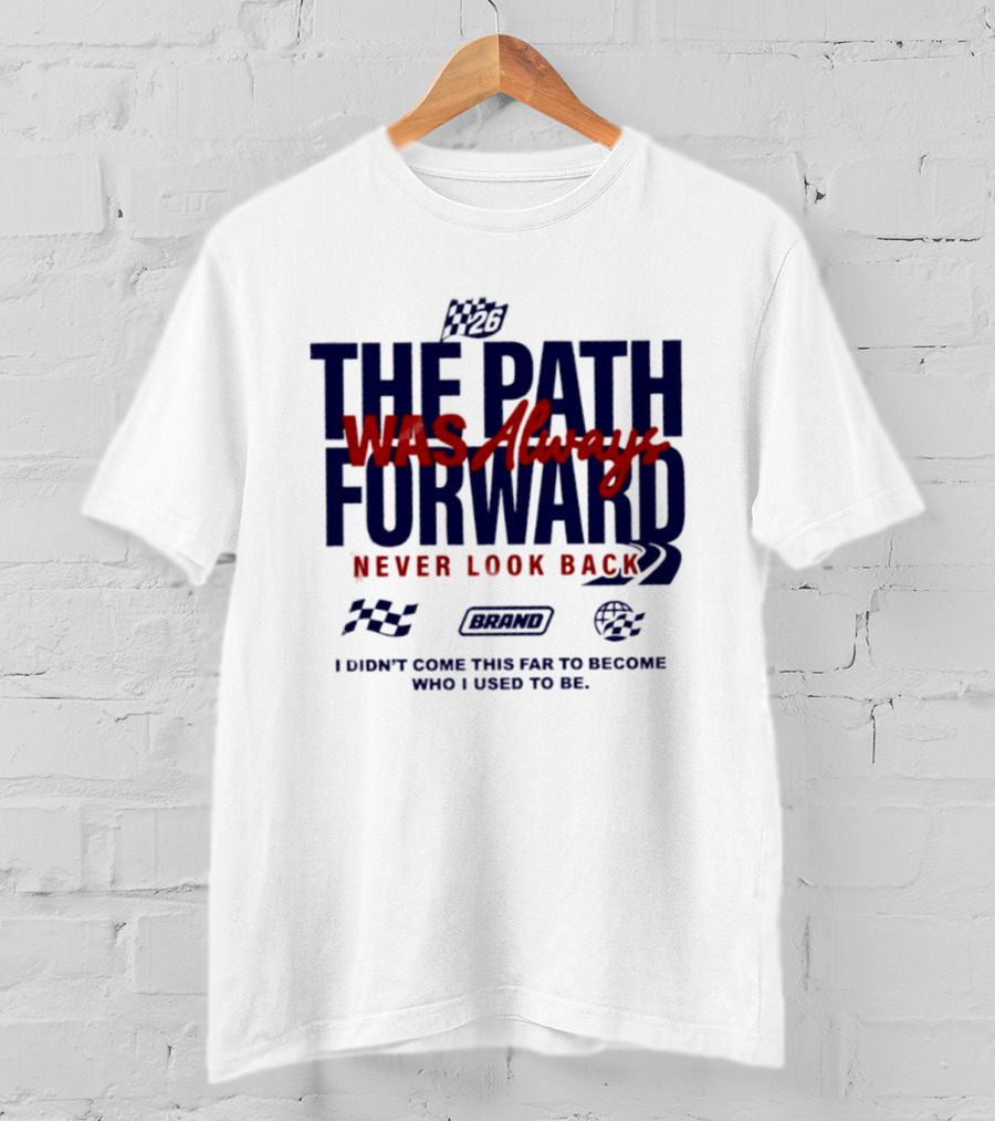 The Path Was Always Forward Never Look Back I Didn't Come This Far Who I Used To Be Racing T-Shirt