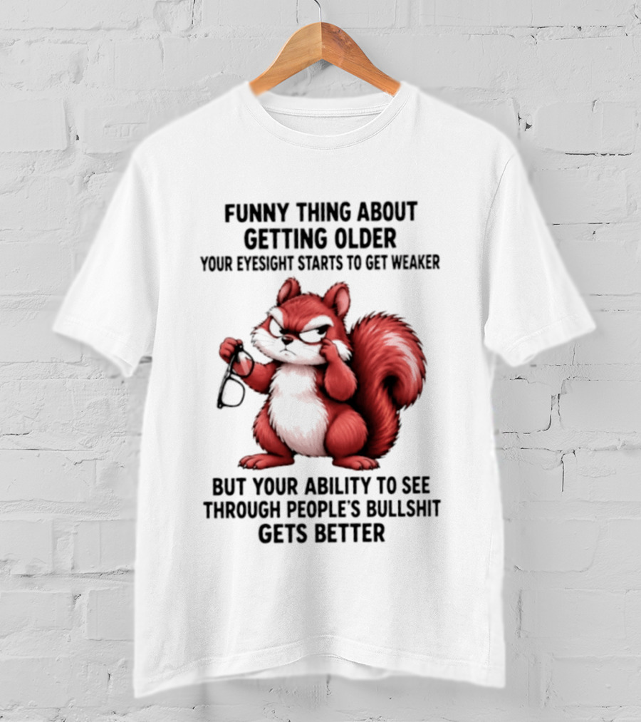 Funny Thing About Getting Older Your Eyesight Starts To Get Weaker But Your Ability To See Through People's Bullshit Gets Better T-Shirt