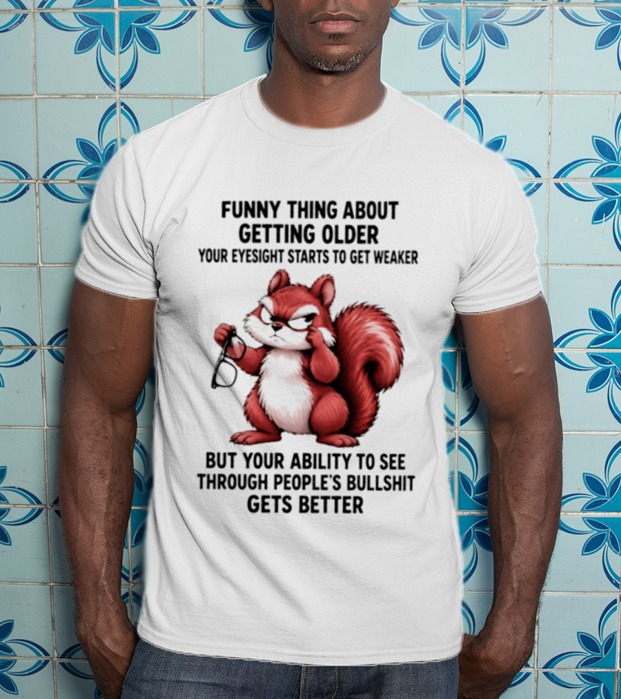 Funny Thing About Getting Older Your Eyesight Starts To Get Weaker But Your Ability To See Through People's Bullshit Gets Better T-Shirt