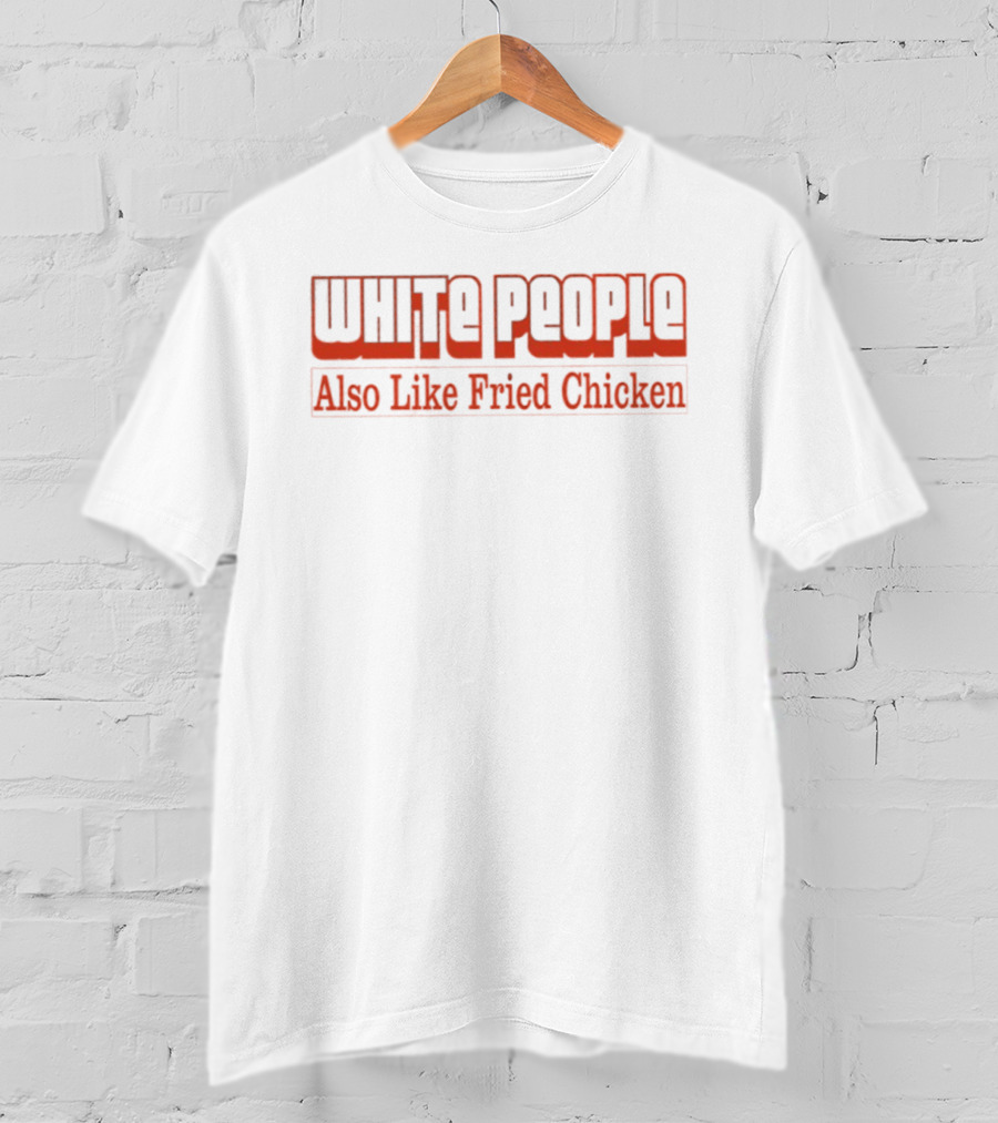 WHITE PEOPLE Also Like Fried Chicken T-Shirt