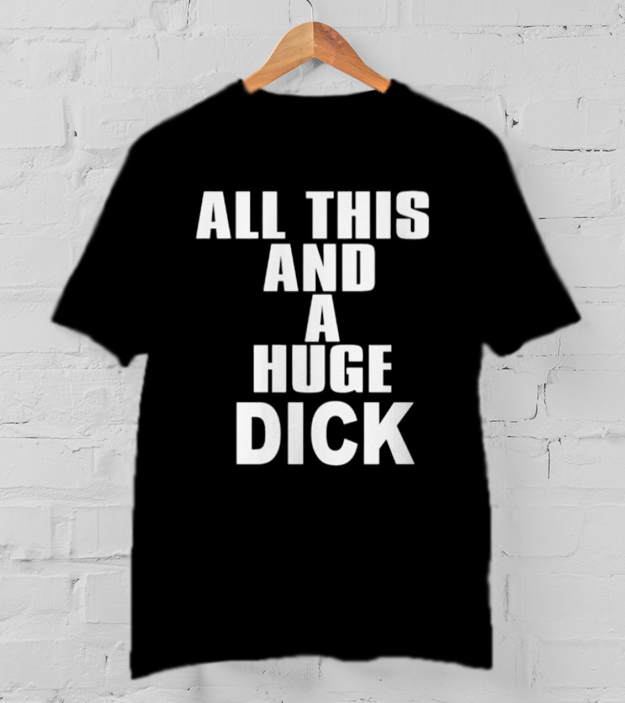 All This And A Huge Dick Text Bold White T-Shirt