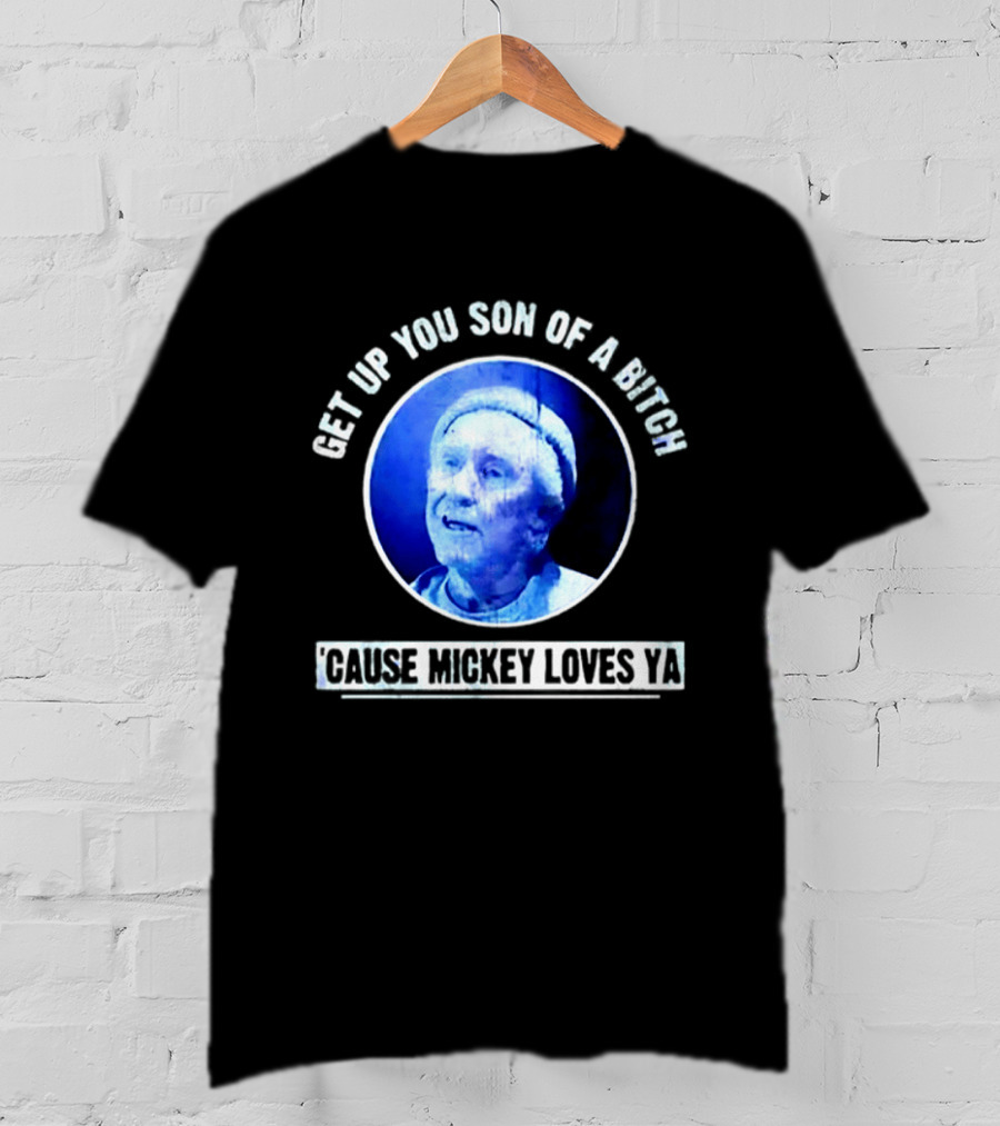 Get Up You Son Of A Bitch Cause Mickey Loves Ya Rocky Balboa Motivational T-Shirt