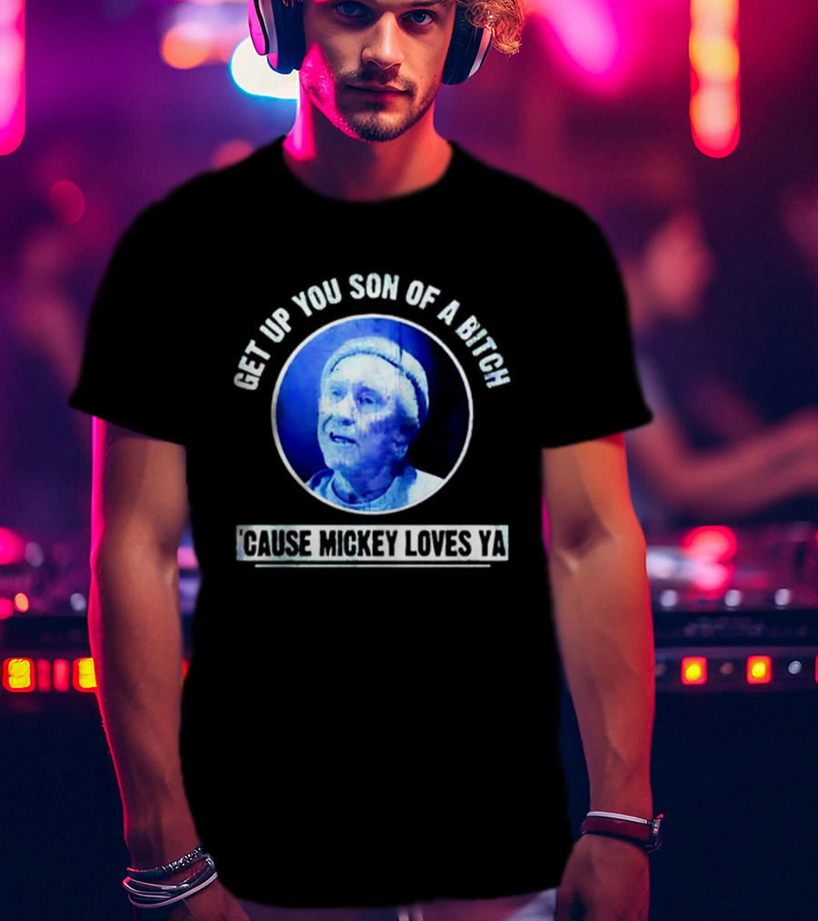 Get Up You Son Of A Bitch Cause Mickey Loves Ya Rocky Balboa Motivational T-Shirt