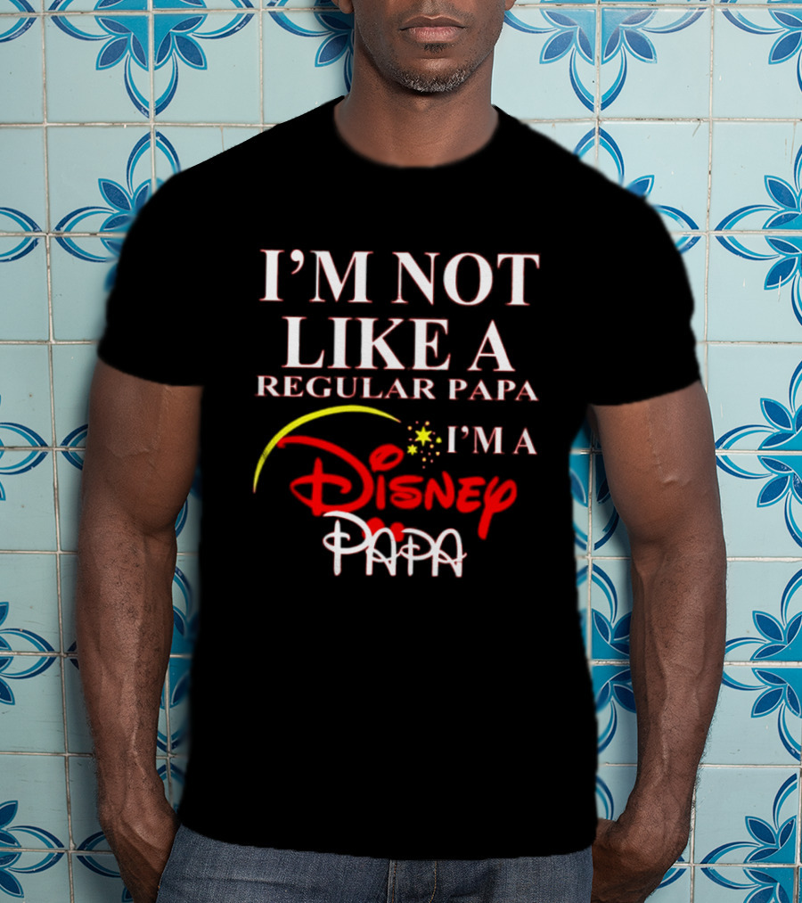I'm Not Like A Regular Papa I'm A Disney Papa T-Shirt