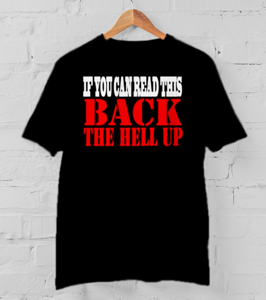 If You Can Read This Back The Hell Up T-Shirt