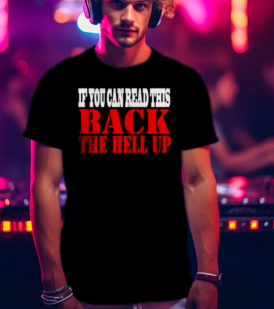If You Can Read This Back The Hell Up T-Shirt
