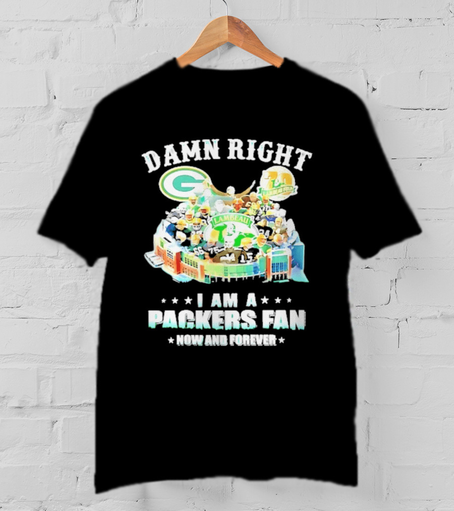 Damn Right Green Bay Packers Fan Lambeau Stadium Now And Forever T-Shirt
