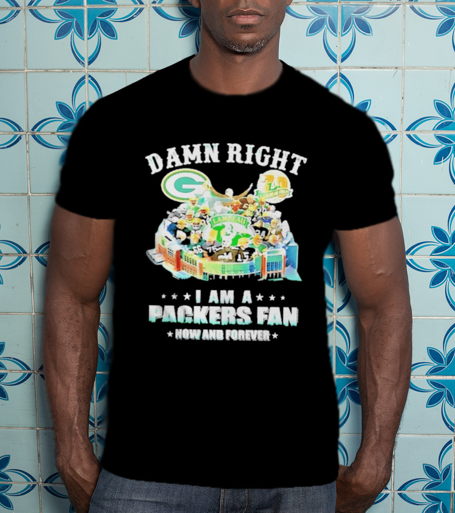 Damn Right Green Bay Packers Fan Lambeau Stadium Now And Forever T-Shirt