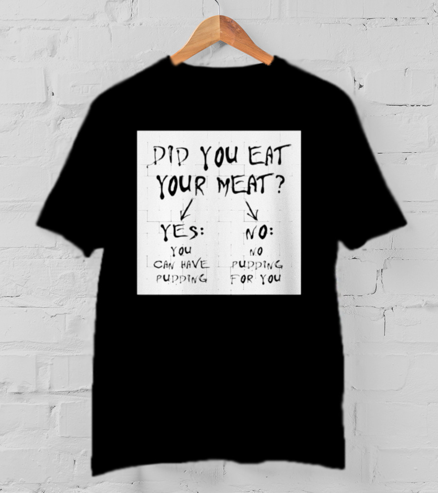 Did You Eat Your Meat Yes Enjoy Your Pudding No No Pudding For You T-Shirt