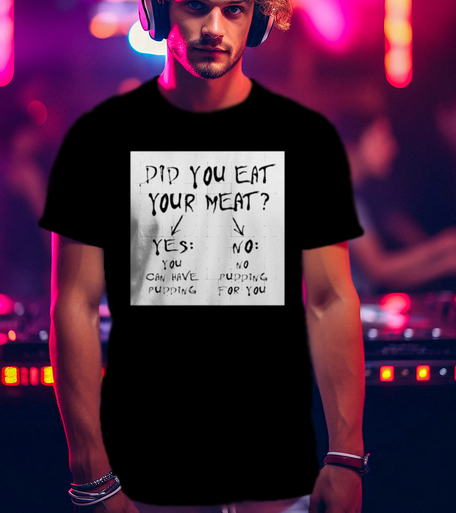 Did You Eat Your Meat Yes Enjoy Your Pudding No No Pudding For You T-Shirt