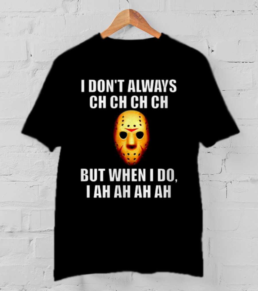 I Don't Always Ch Ch Ch But When I Do I Ah Ah Ah Jason Voorhees Halloween T-Shirt