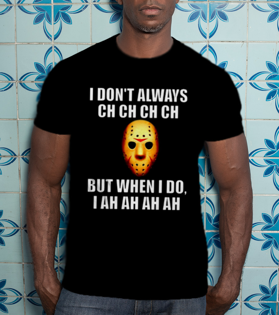 I Don't Always Ch Ch Ch But When I Do I Ah Ah Ah Jason Voorhees Halloween T-Shirt