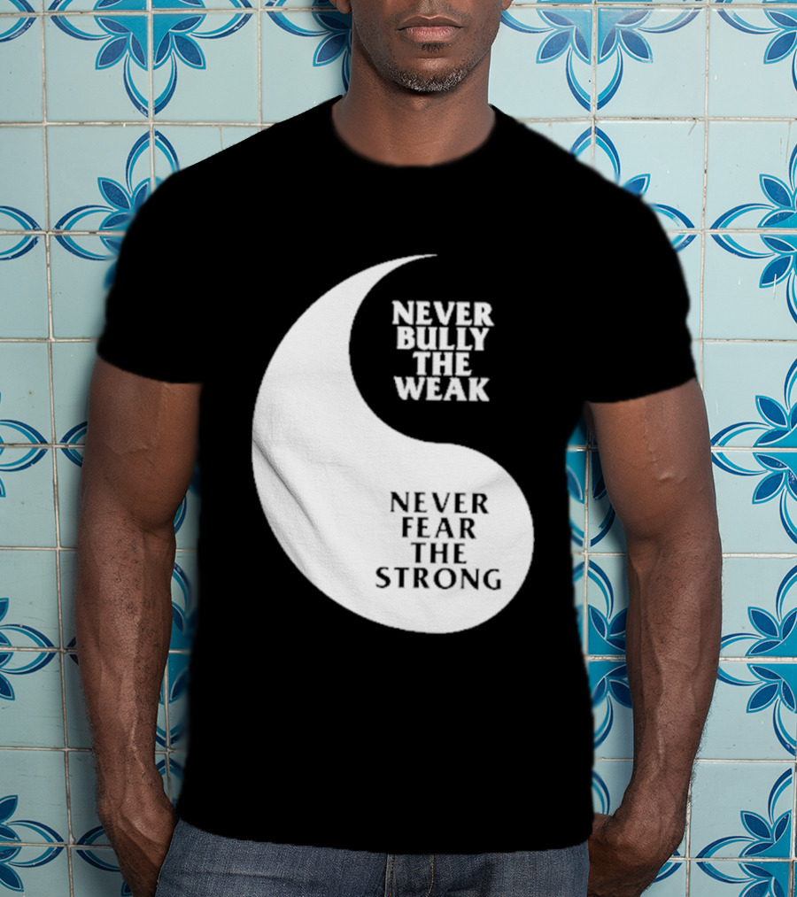 Never Bully The Weak Never Fear The Strong Yin Yang T-Shirt