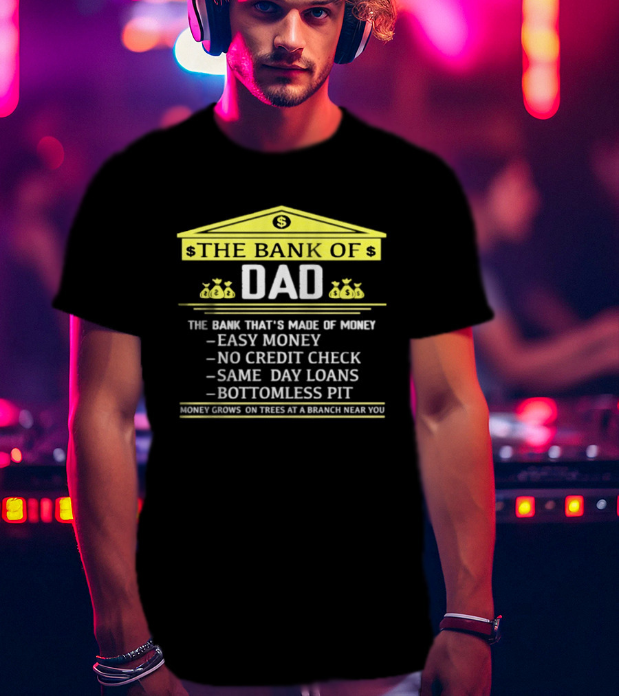 Bank Of Dad Easy Money No Credit Check Same Day Loans Bottomless Pit Money Grows On Trees T-Shirt
