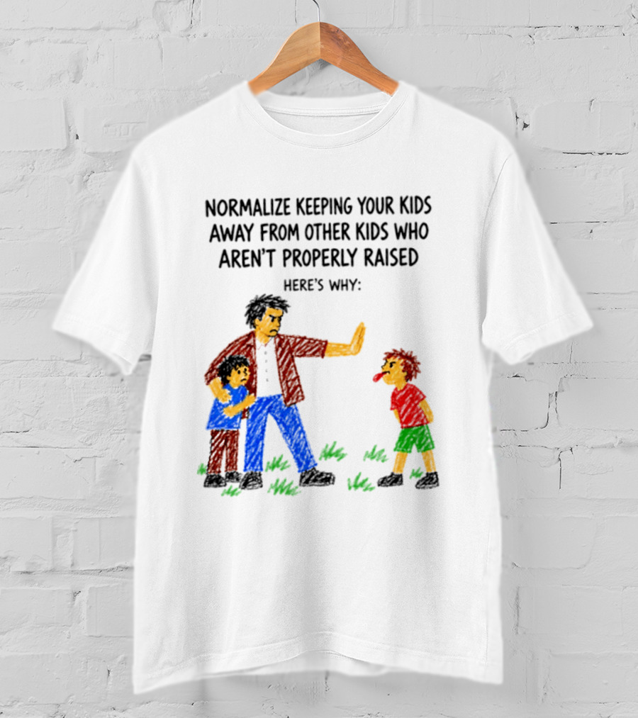 Normalize Keeping Your Kids Away From Other Kids Who Aren't Properly Raised Here's Why T-Shirt