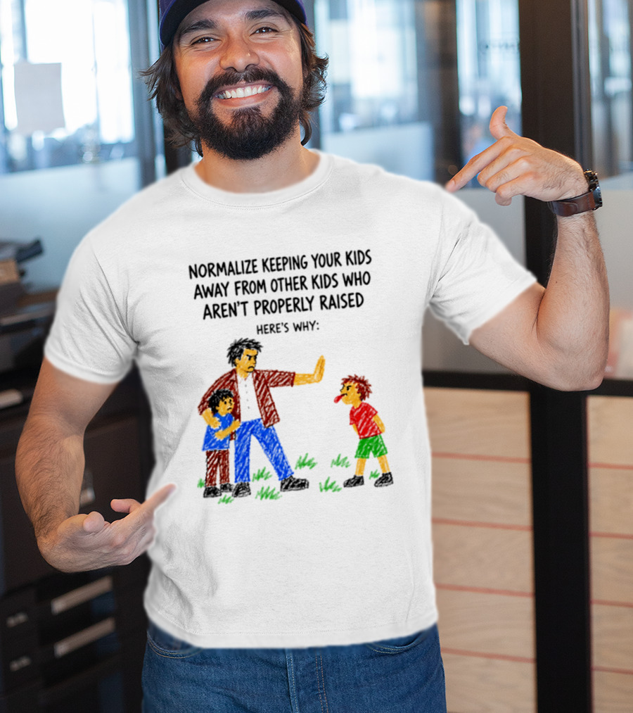 Normalize Keeping Your Kids Away From Other Kids Who Aren't Properly Raised Here's Why T-Shirt