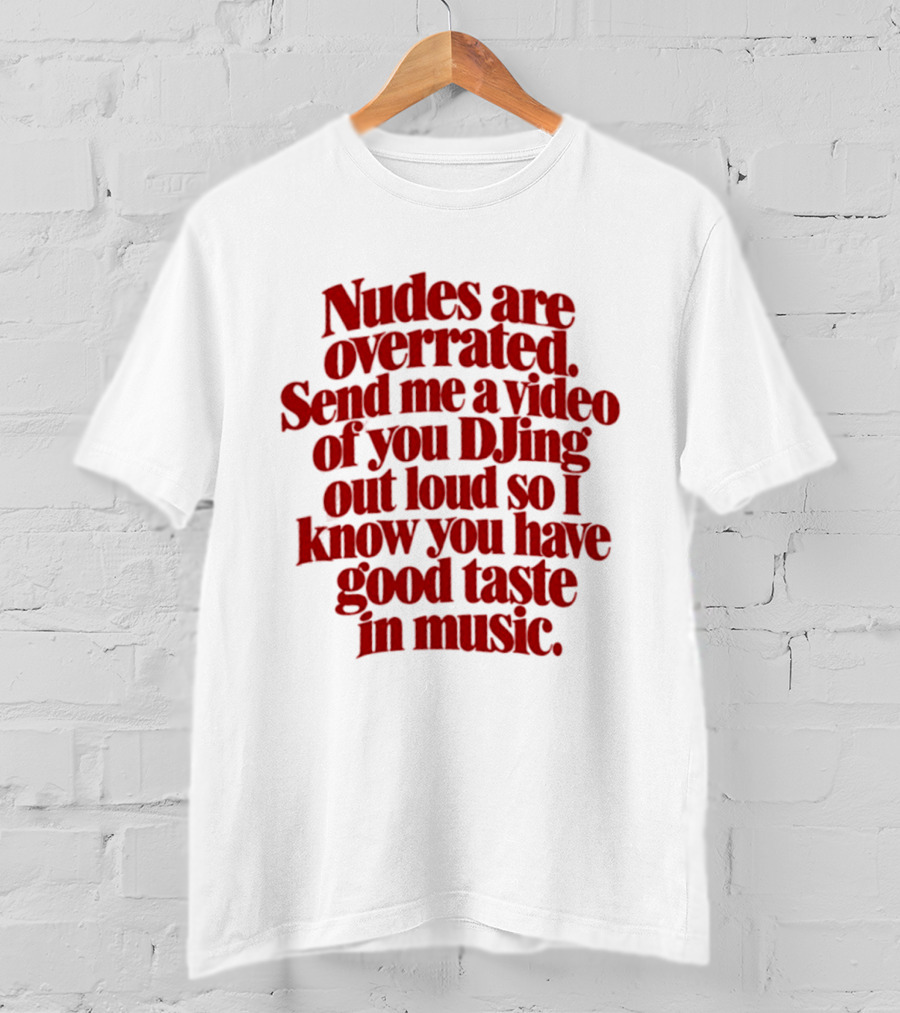 Nudes Are Overrated Send Me A Video Of You DJing Out Loud So I Know You Have Good Taste In Music T-Shirt