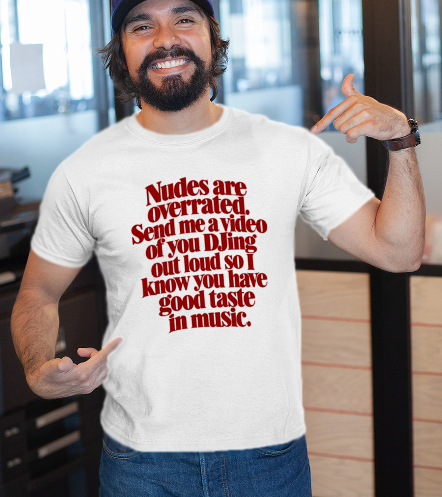 Nudes Are Overrated Send Me A Video Of You DJing Out Loud So I Know You Have Good Taste In Music T-Shirt