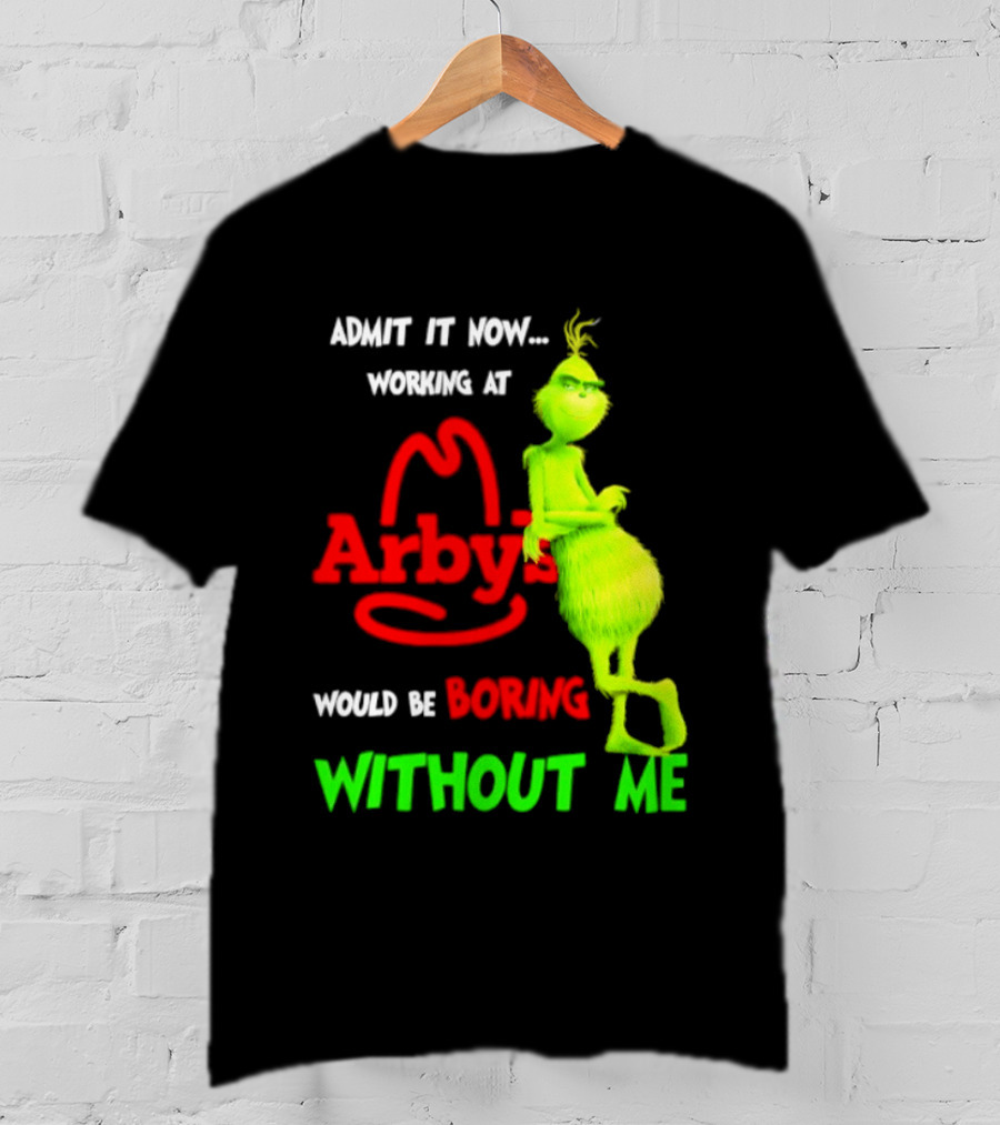 Admit It Now Grinch Working At Arby's Would Be Boring Without Me T-Shirt