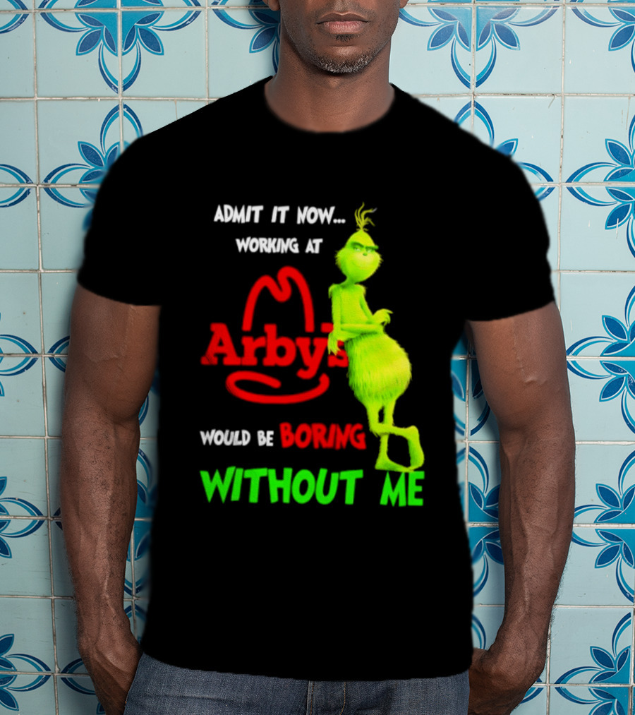 Admit It Now Grinch Working At Arby's Would Be Boring Without Me T-Shirt