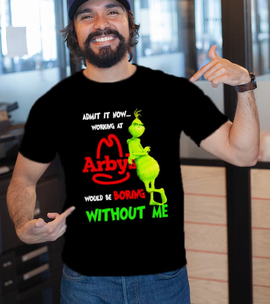 Admit It Now Grinch Working At Arby's Would Be Boring Without Me T-Shirt