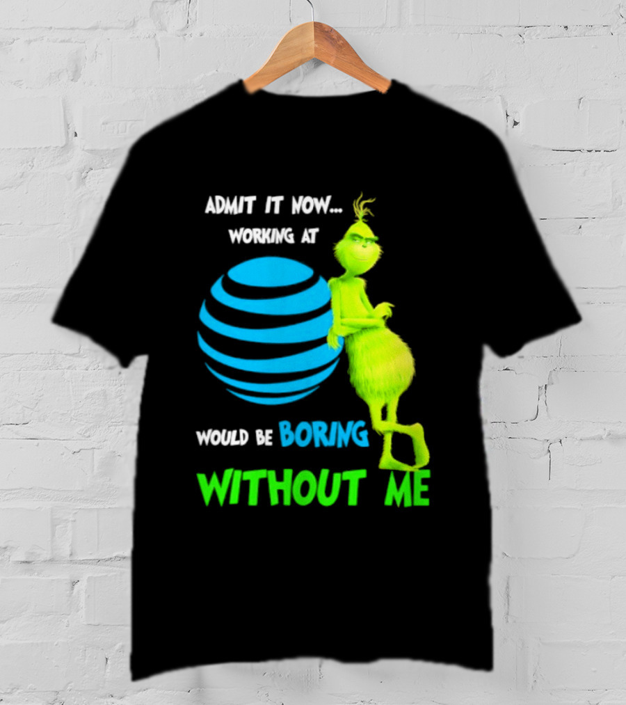 Admit It Now Working AT&T Grinch Christmas Boring Without Me T-Shirt
