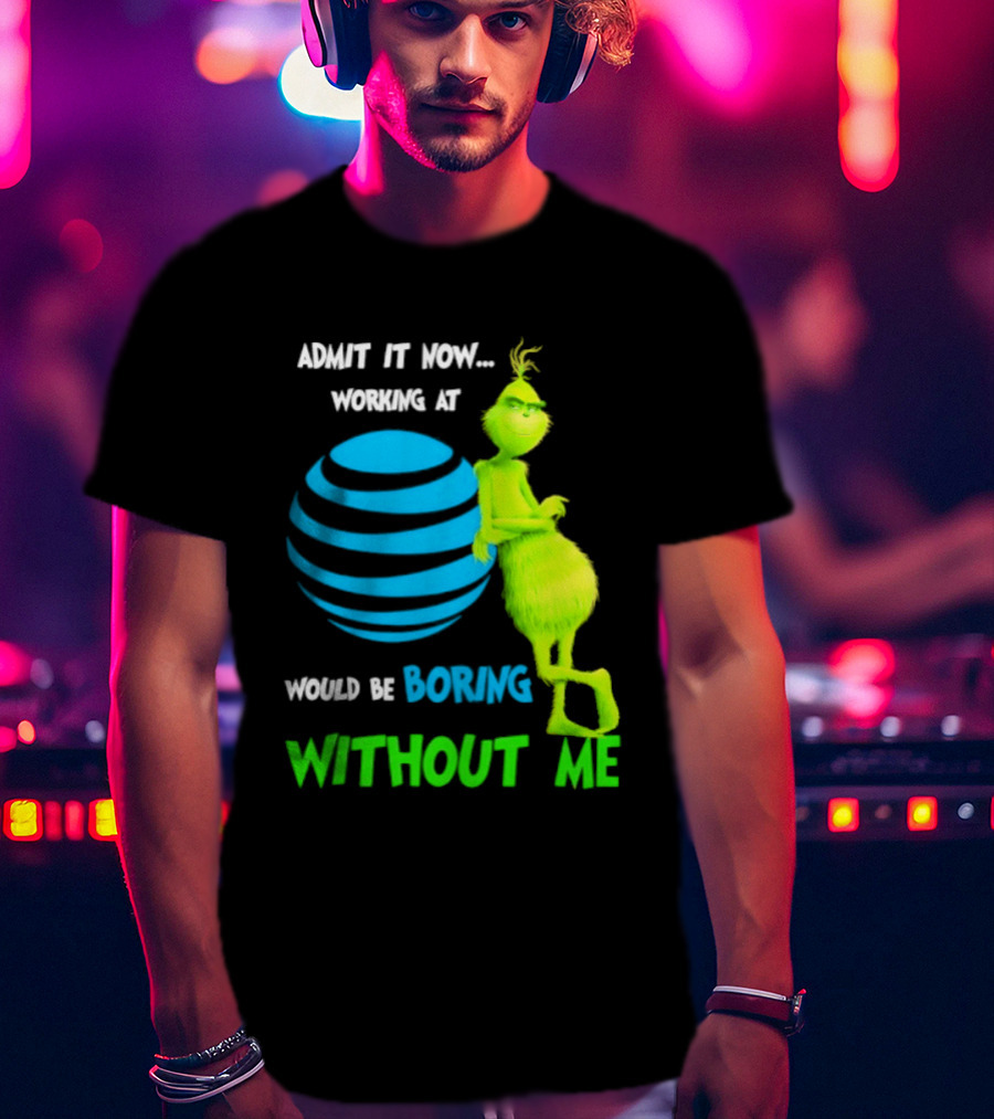 Admit It Now Working AT&T Grinch Christmas Boring Without Me T-Shirt