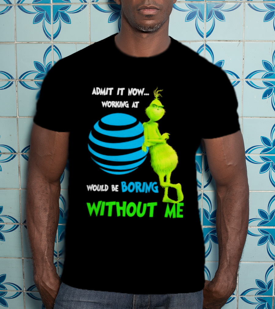 Admit It Now Working AT&T Grinch Christmas Boring Without Me T-Shirt