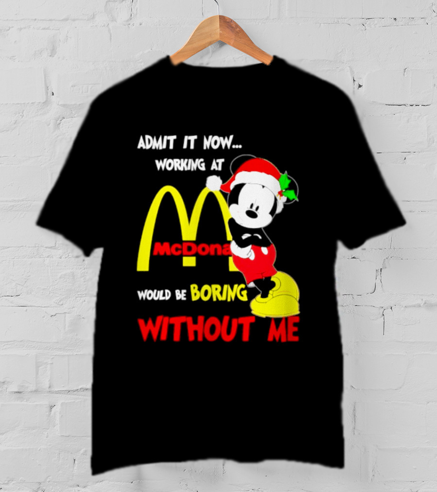 Admit It Now Working At McDonald's Would Be Boring Without Me Mickey Mouse Christmas 2026 T-Shirt