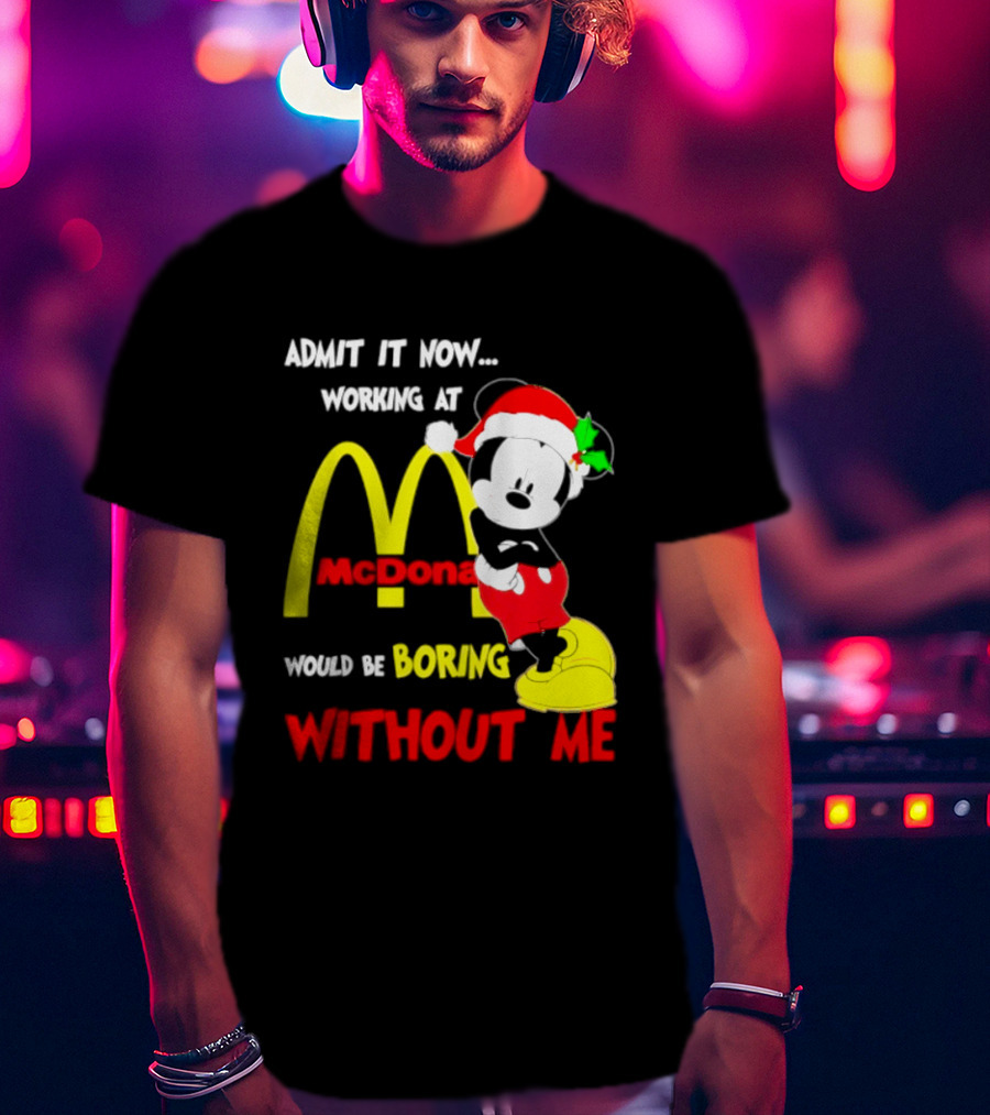 Admit It Now Working At McDonald's Would Be Boring Without Me Mickey Mouse Christmas 2026 T-Shirt