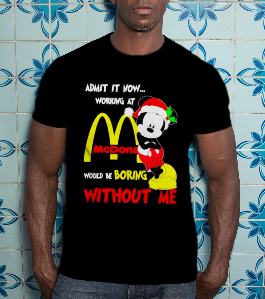 Admit It Now Working At McDonald's Would Be Boring Without Me Mickey Mouse Christmas 2026 T-Shirt