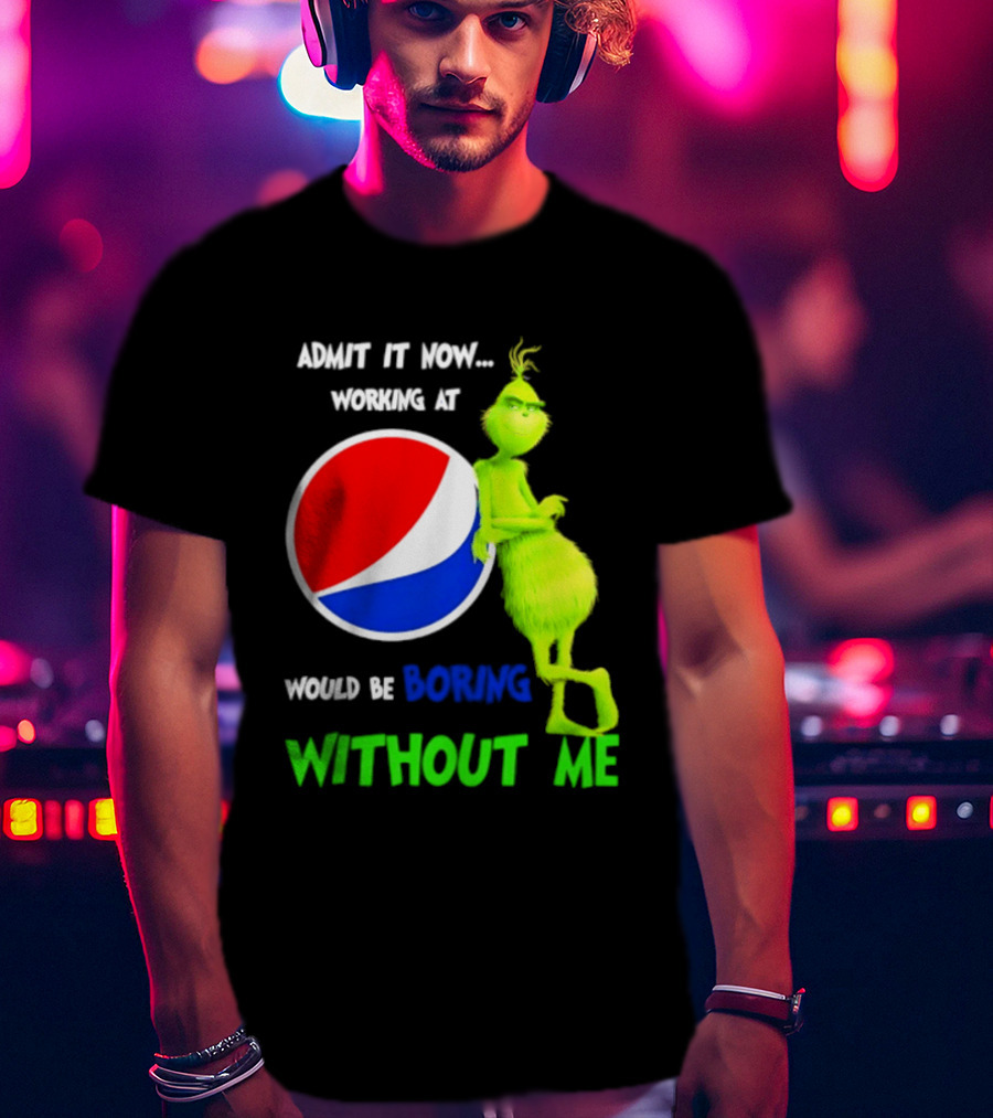 Pepsi Grinch Admit It Now Working At Would Be Boring Without Me Christmas 2026 T-Shirt