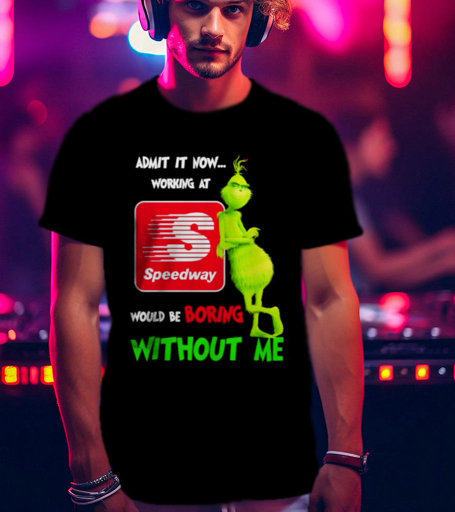 Admit It Now Speedway Grinch Christmas 2026 Working At Would Be Boring Without Me T-Shirt