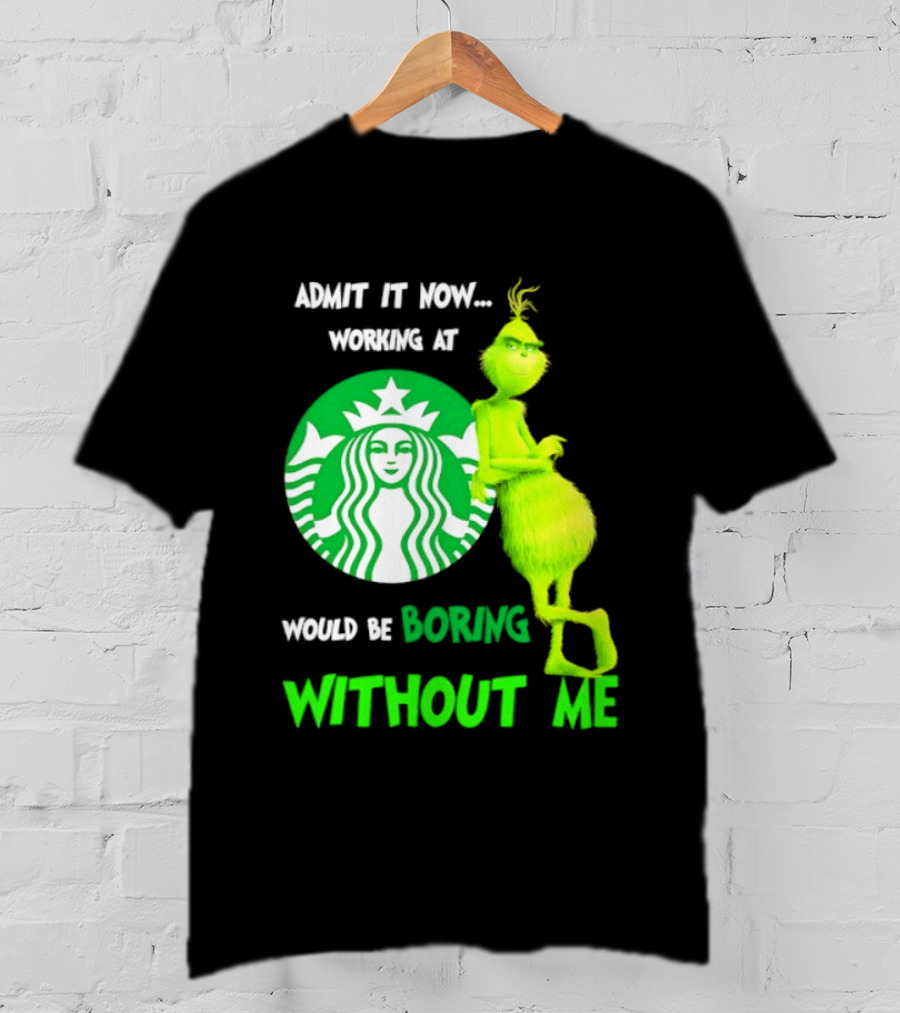 Starbucks Grinch Admit It Now Working At Would Be Boring Without Me T-Shirt