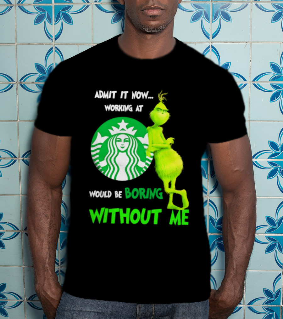 Starbucks Grinch Admit It Now Working At Would Be Boring Without Me T-Shirt