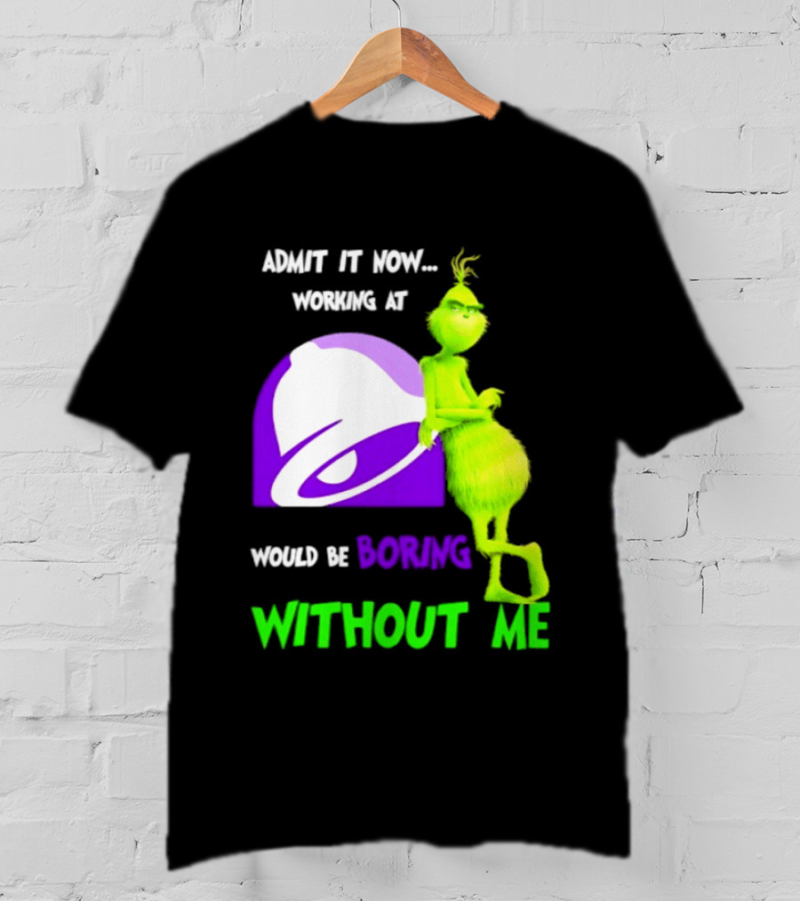 Taco Bell Grinch Admit It Now Working At Would Be Boring Without Me Christmas 2026 T-Shirt
