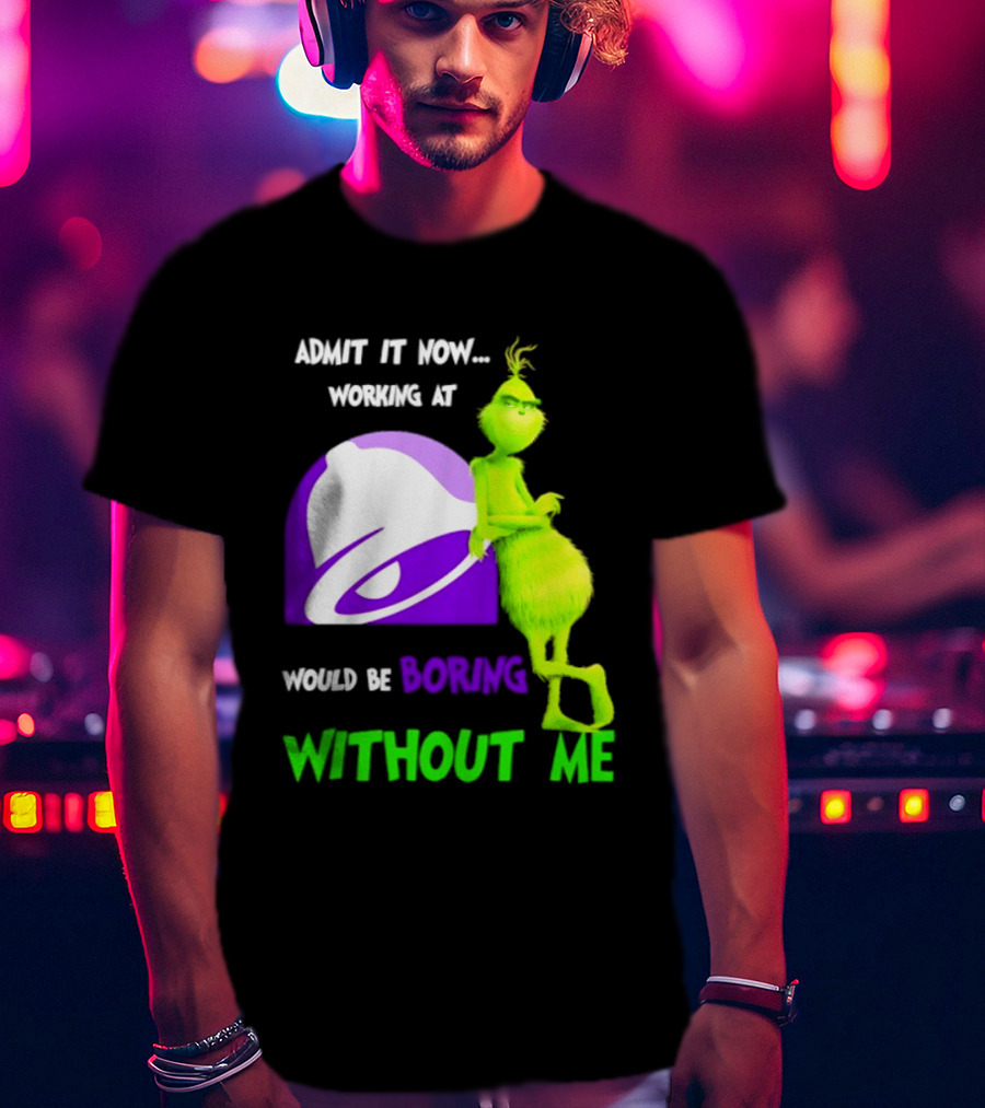 Taco Bell Grinch Admit It Now Working At Would Be Boring Without Me Christmas 2026 T-Shirt