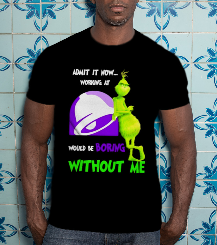 Taco Bell Grinch Admit It Now Working At Would Be Boring Without Me Christmas 2026 T-Shirt