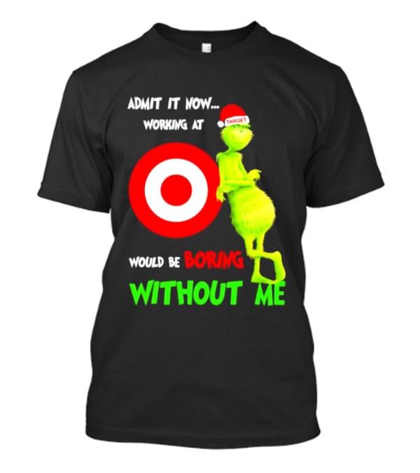 Target Corp X Grinch Christmas 2026 Admit It Now Working At Would Be Boring Without Me T-Shirt