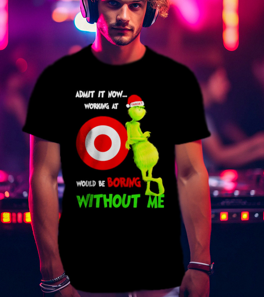 Target Corp X Grinch Christmas 2026 Admit It Now Working At Would Be Boring Without Me T-Shirt