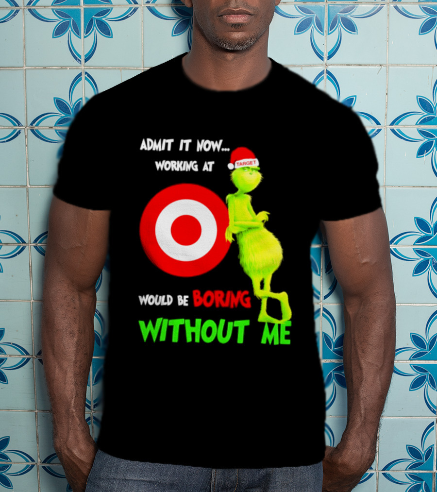 Target Corp X Grinch Christmas 2026 Admit It Now Working At Would Be Boring Without Me T-Shirt