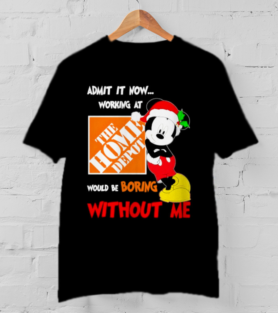 Admit It Now Working At The Home Depot Would Be Boring Without Me Mickey Mouse Christmas 2026 T-Shirt