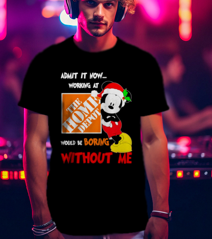 Admit It Now Working At The Home Depot Would Be Boring Without Me Mickey Mouse Christmas 2026 T-Shirt