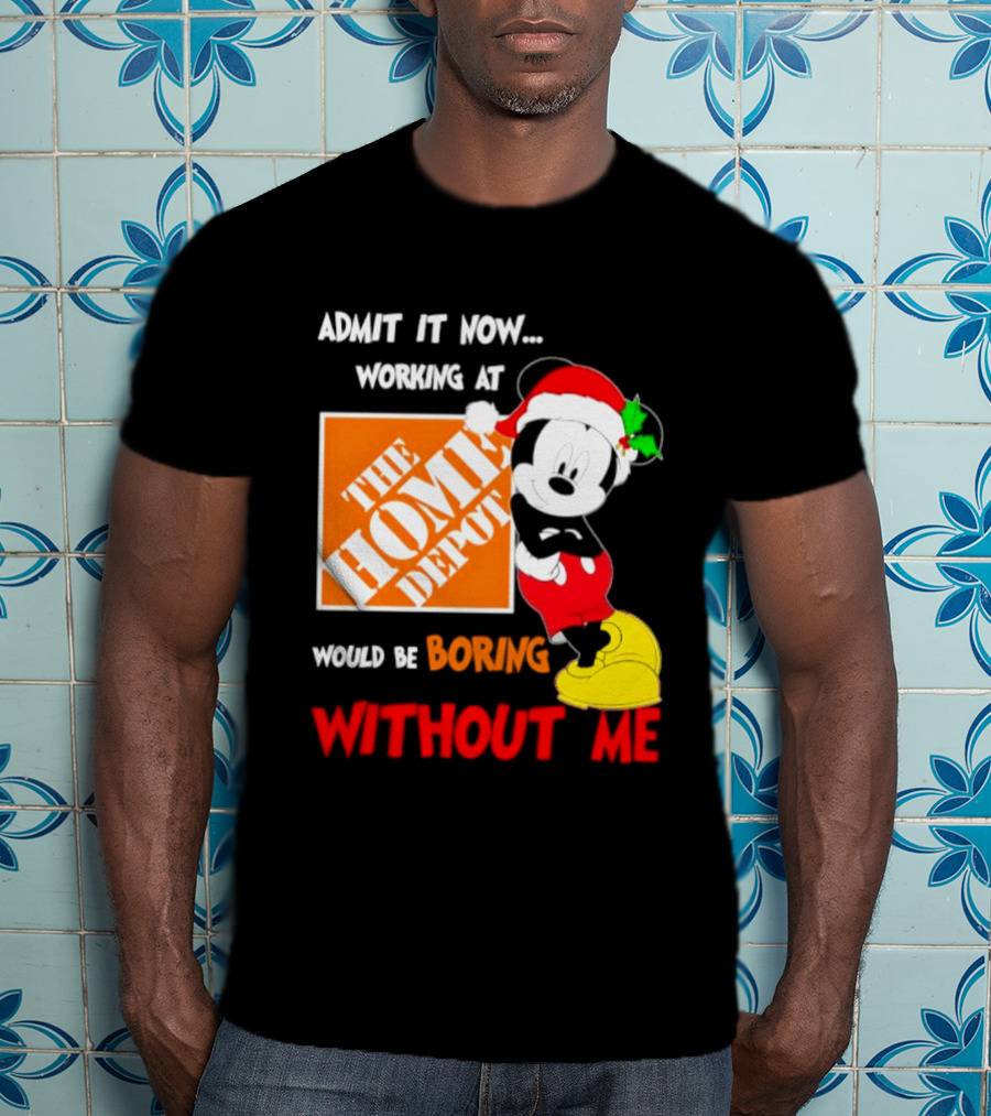 Admit It Now Working At The Home Depot Would Be Boring Without Me Mickey Mouse Christmas 2026 T-Shirt